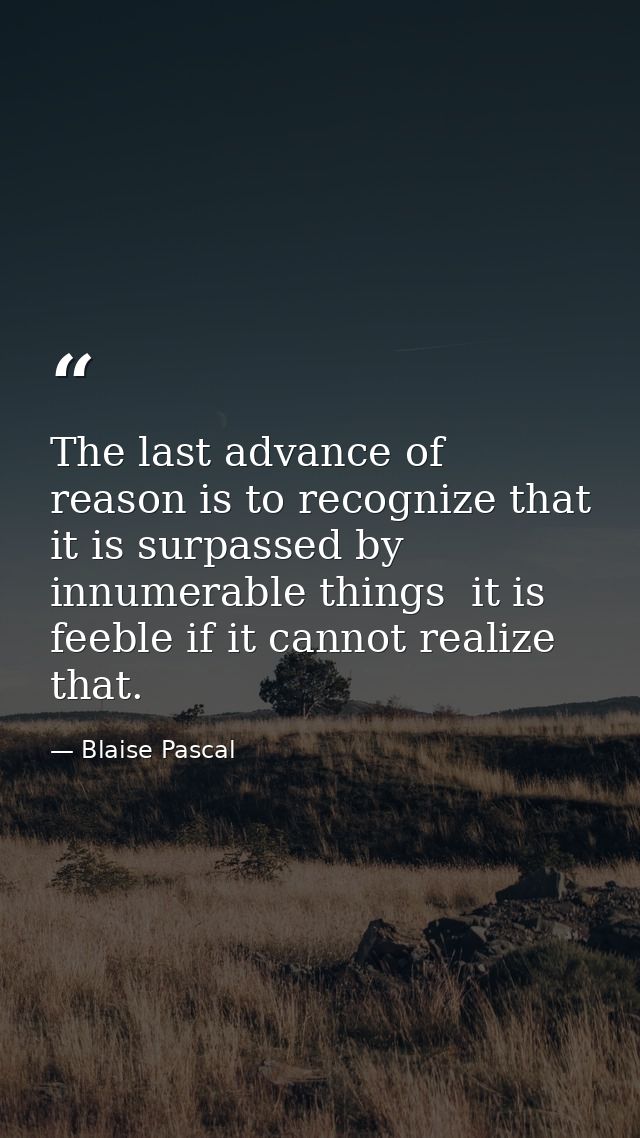 The last advance of reason is to recognize that it is surpassed by innumerable things  it is feeble if it cannot realize — Blaise Pascal