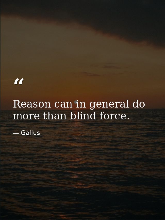 Reason can in general do more than blind force. — Gallus