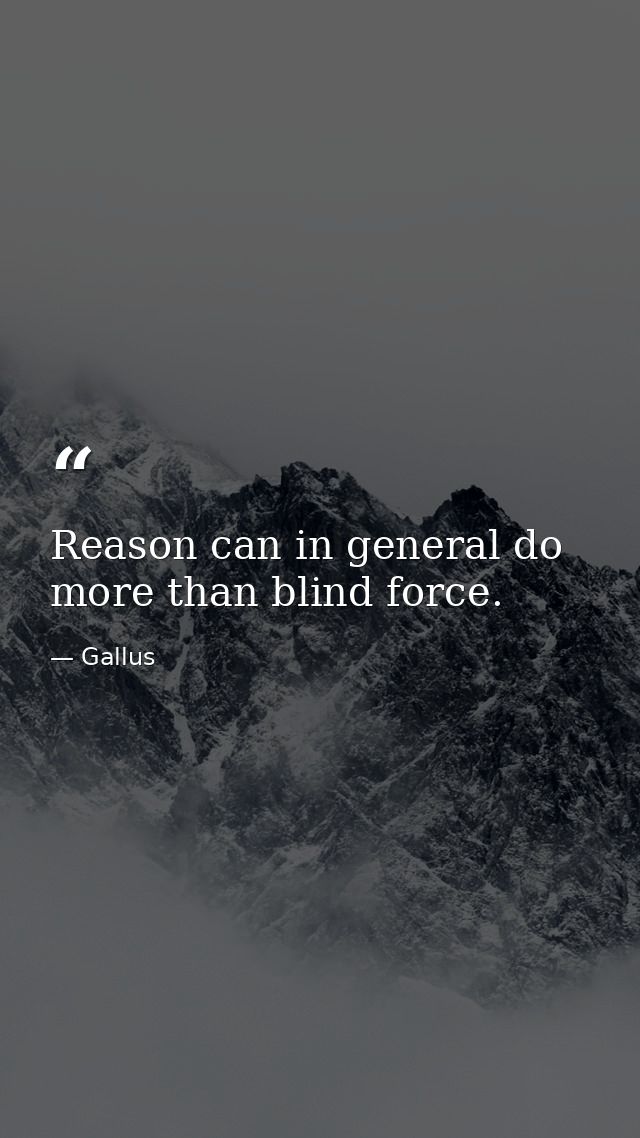 Reason can in general do more than blind force. — Gallus