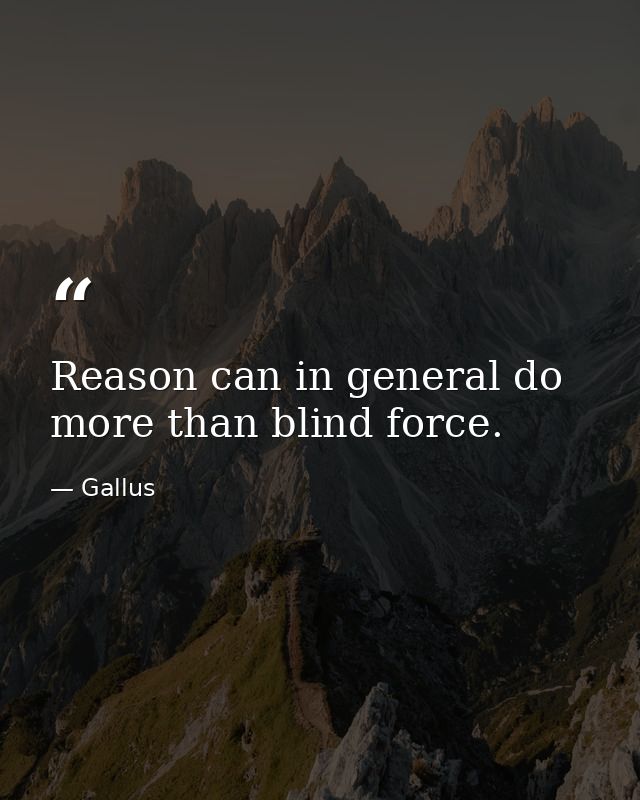 Reason can in general do more than blind force. — Gallus