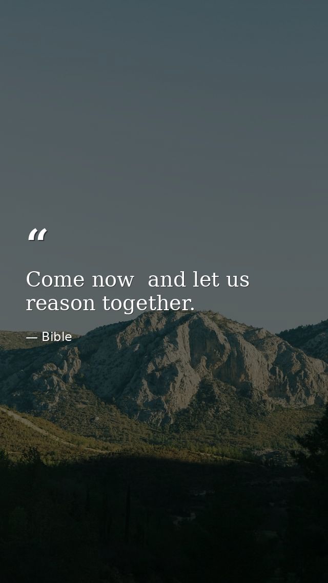 Come now  and let us reason together. — Bible