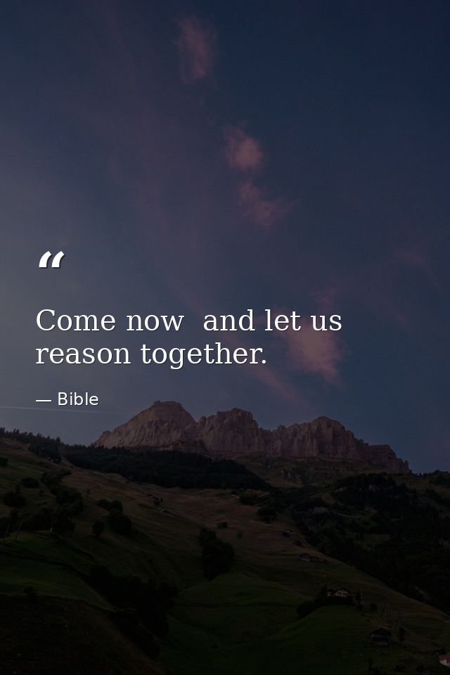 Come now  and let us reason together. — Bible