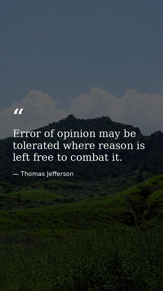 Error of opinion may be tolerated where reason is left free to combat it. — Thomas Jefferson