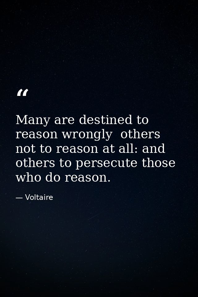 Many are destined to reason wrongly  others  not to reason at all: and others to persecute those who do reason. — Voltaire