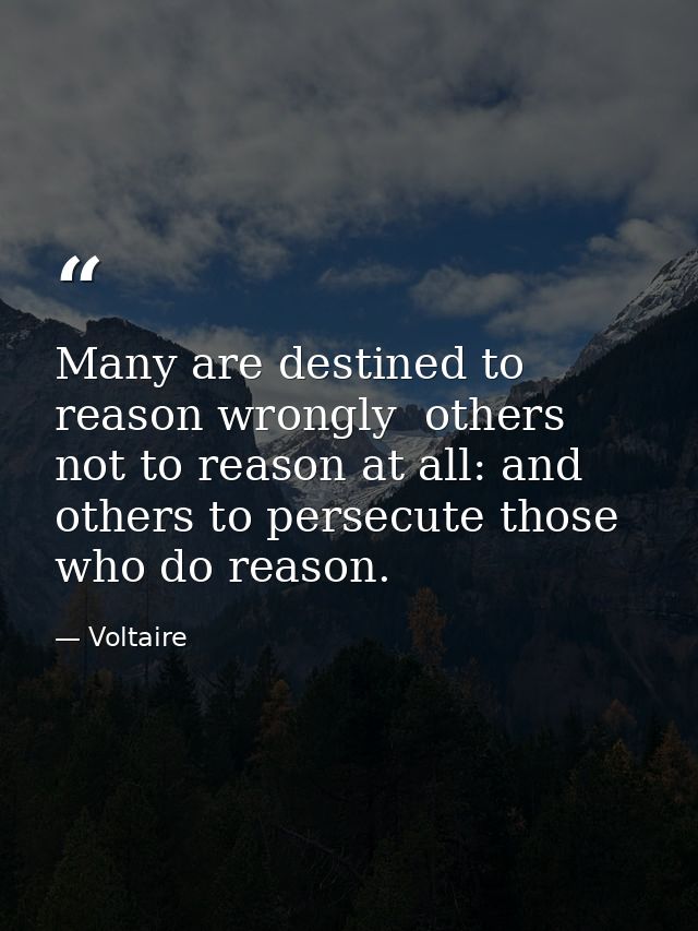 Many are destined to reason wrongly  others  not to reason at all: and others to persecute those who do reason. — Voltaire