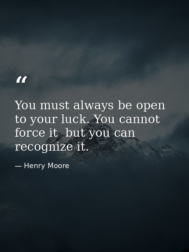 You must always be open to your luck. You cannot force it  but you can recognize it. — Henry Moore