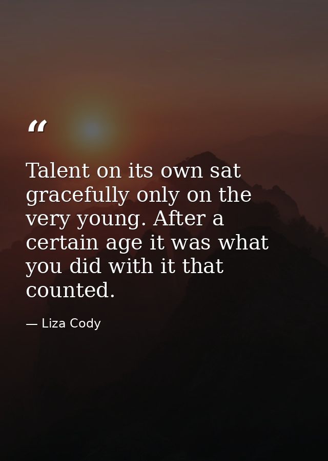 Talent on its own sat gracefully only on the very young. After a certain age it was what you did with it that counted. — Liza Cody