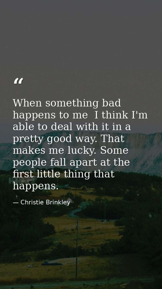 When something bad happens to me  I think I'm able to deal with it in a pretty good way. That makes me lucky. Some peopl — Christie Brinkley