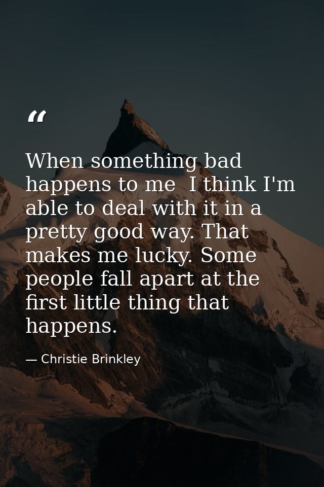 When something bad happens to me  I think I'm able to deal with it in a pretty good way. That makes me lucky. Some peopl — Christie Brinkley