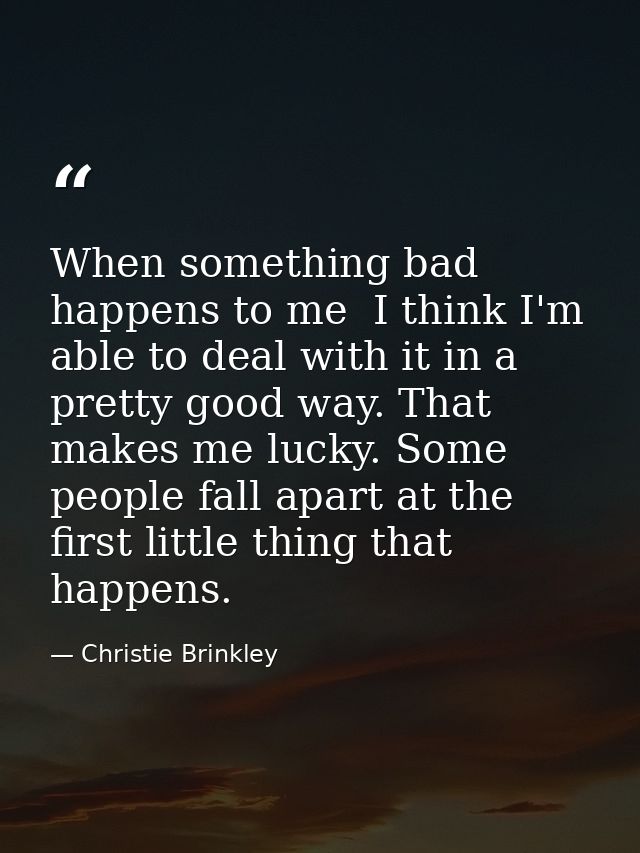 When something bad happens to me  I think I'm able to deal with it in a pretty good way. That makes me lucky. Some peopl — Christie Brinkley