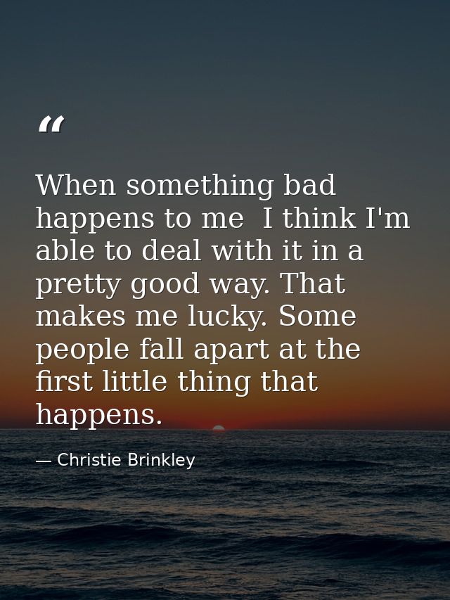 When something bad happens to me  I think I'm able to deal with it in a pretty good way. That makes me lucky. Some peopl — Christie Brinkley
