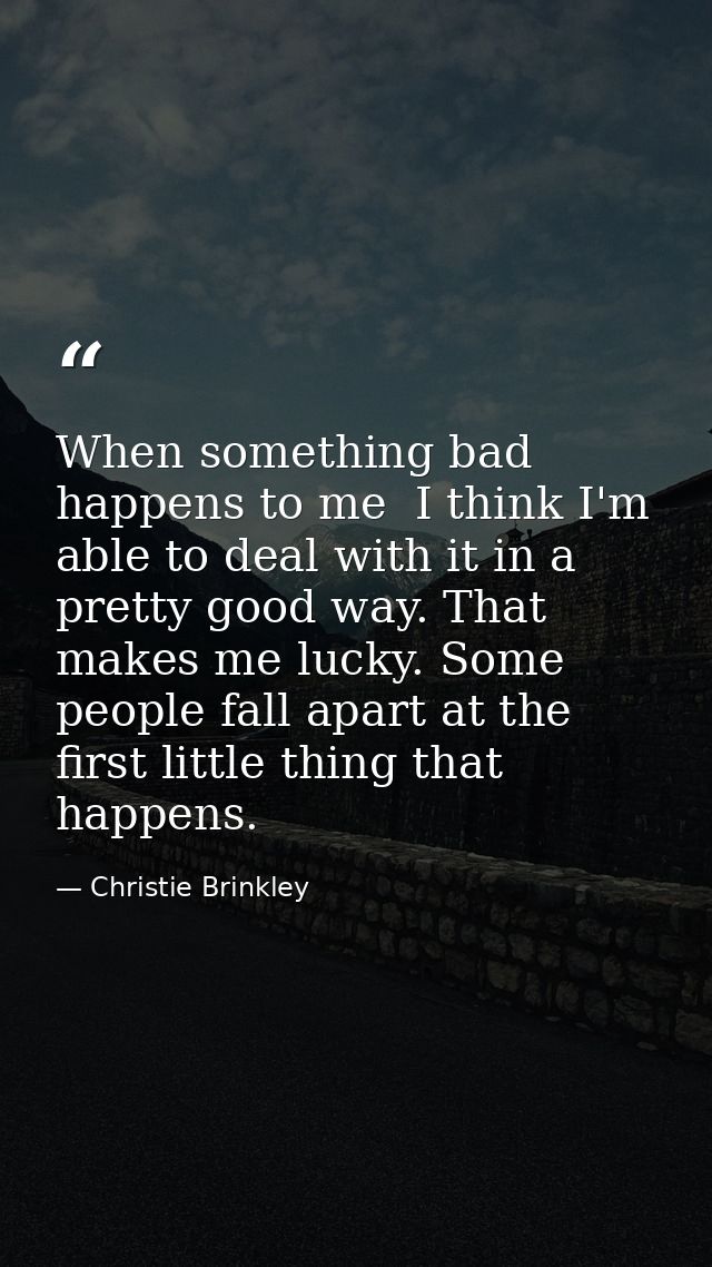 When something bad happens to me  I think I'm able to deal with it in a pretty good way. That makes me lucky. Some peopl — Christie Brinkley