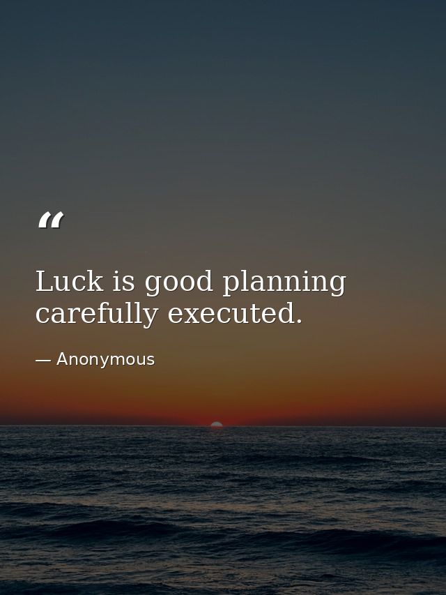 Luck is good planning  carefully executed. — Anonymous