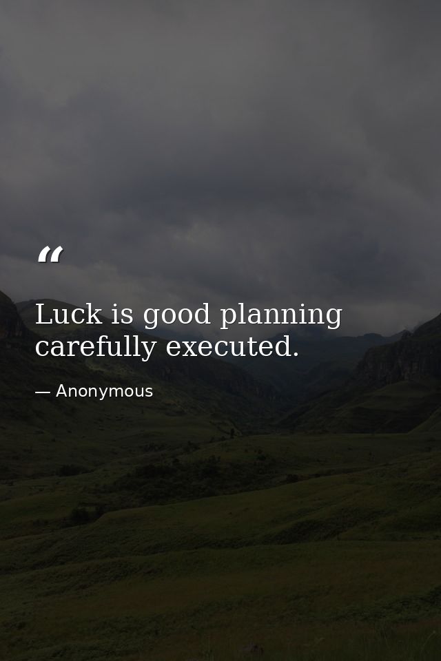 Luck is good planning  carefully executed. — Anonymous