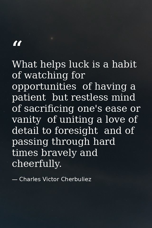 What helps luck is a habit of watching for opportunities  of having a patient  but restless mind  of sacrificing one's e — Charles Victor Cherbuliez