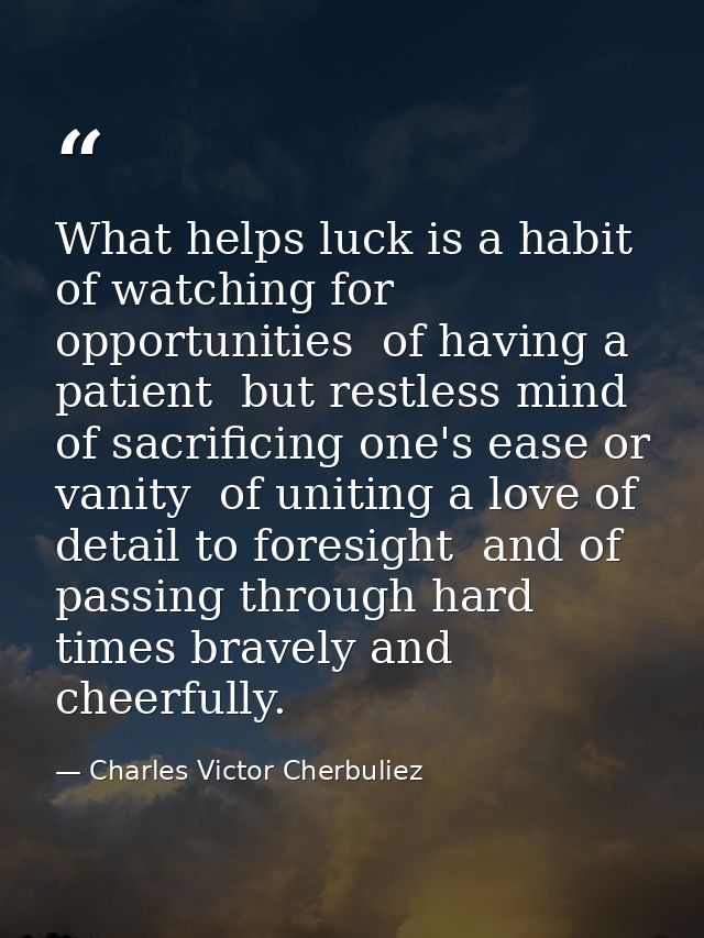 What helps luck is a habit of watching for opportunities  of having a patient  but restless mind  of sacrificing one's e — Charles Victor Cherbuliez