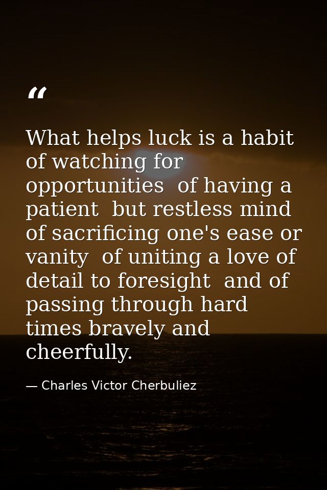 What helps luck is a habit of watching for opportunities  of having a patient  but restless mind  of sacrificing one's e — Charles Victor Cherbuliez