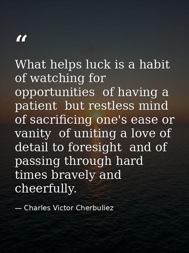 What helps luck is a habit of watching for opportunities  of having a patient  but restless mind  of sacrificing one's e — Charles Victor Cherbuliez