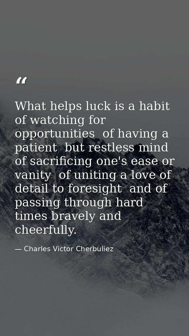 What helps luck is a habit of watching for opportunities  of having a patient  but restless mind  of sacrificing one's e — Charles Victor Cherbuliez