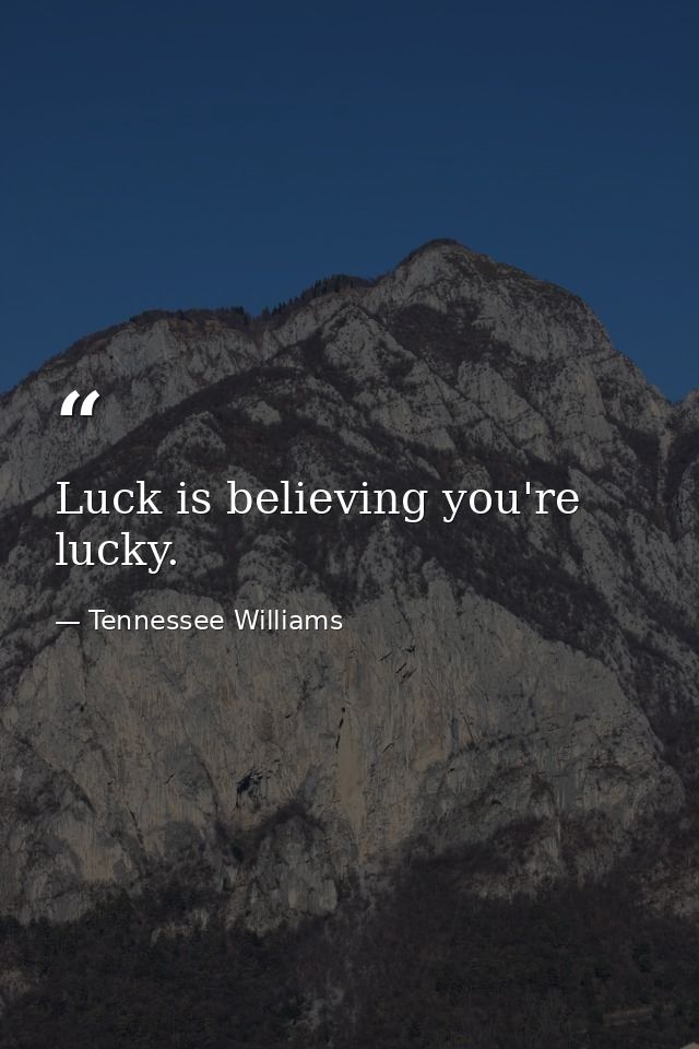 Luck is believing you're lucky. — Tennessee Williams