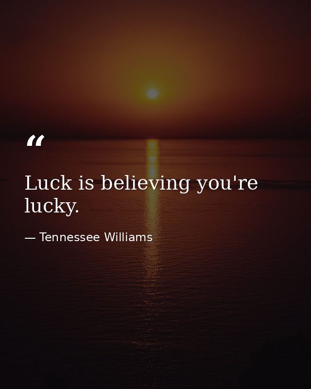 Luck is believing you're lucky. — Tennessee Williams