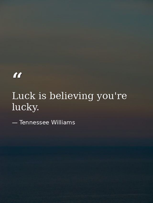 Luck is believing you're lucky. — Tennessee Williams
