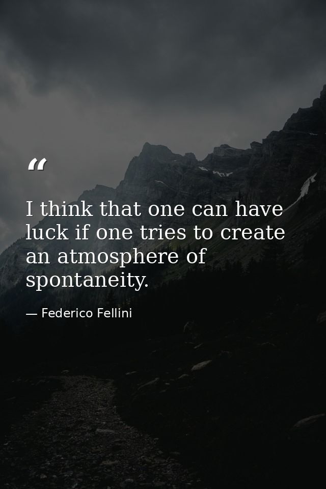 I think that one can have luck if one tries to create an atmosphere of spontaneity. — Federico Fellini