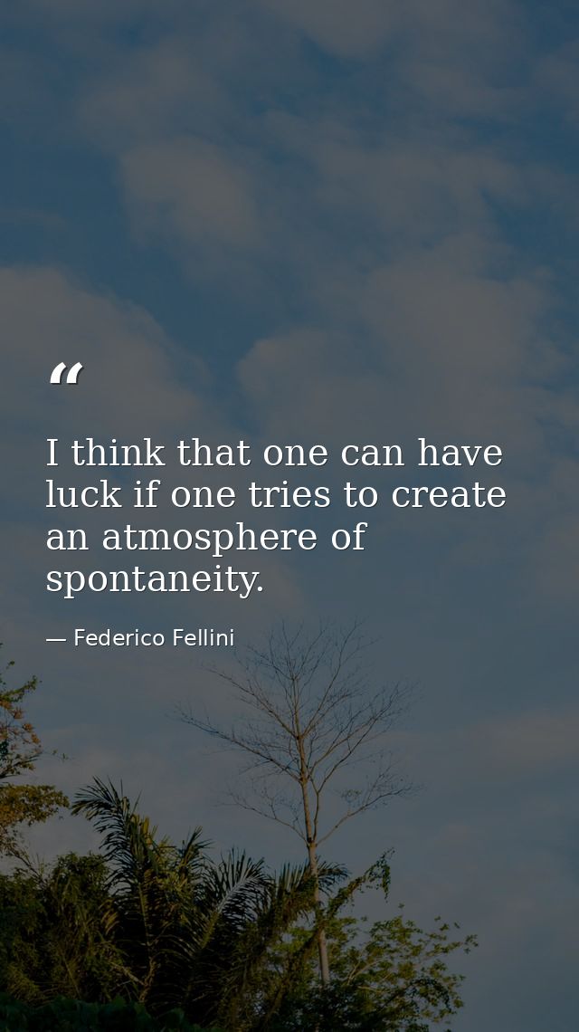 I think that one can have luck if one tries to create an atmosphere of spontaneity. — Federico Fellini
