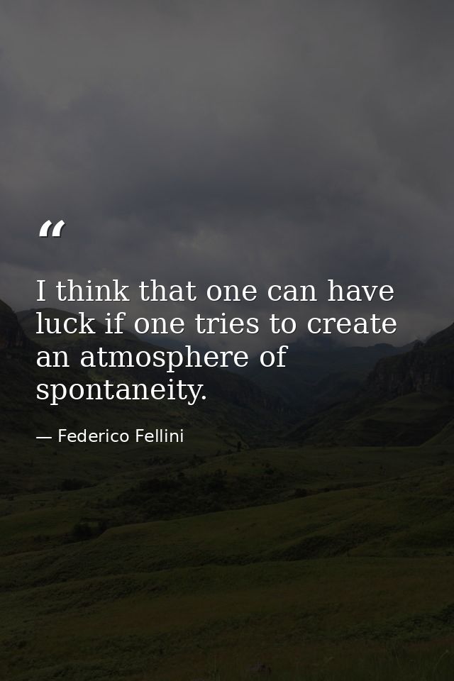 I think that one can have luck if one tries to create an atmosphere of spontaneity. — Federico Fellini