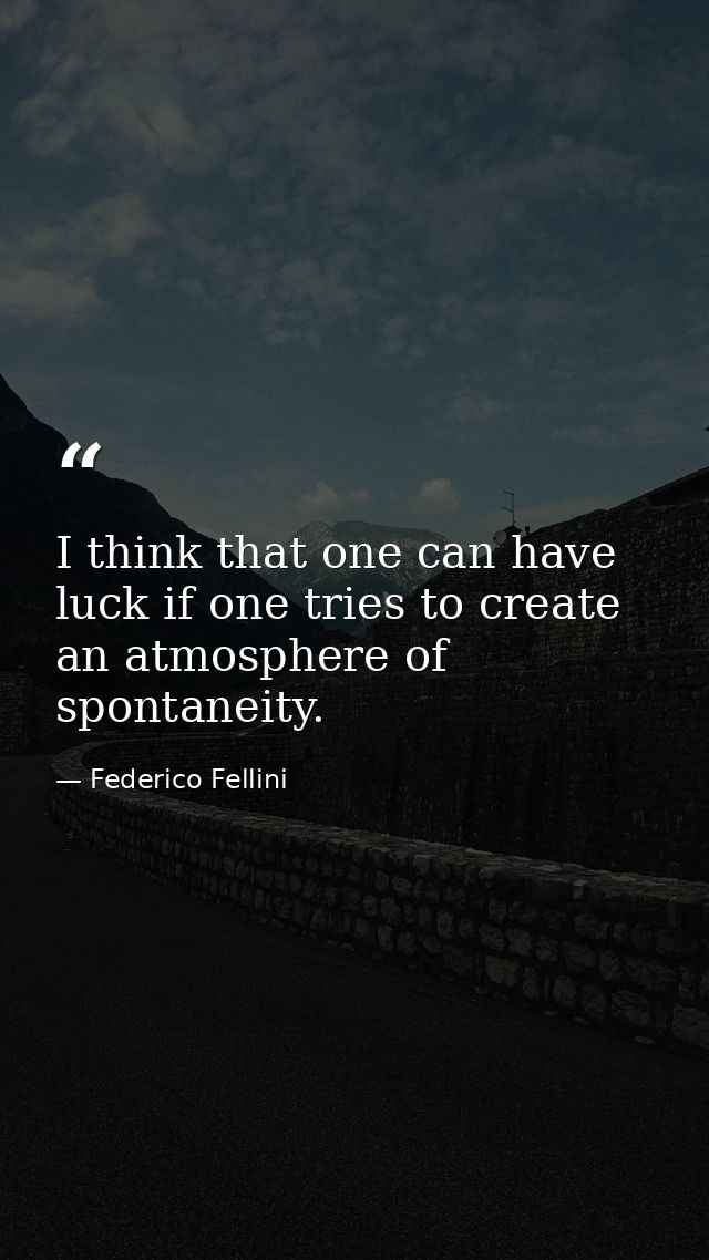 I think that one can have luck if one tries to create an atmosphere of spontaneity. — Federico Fellini