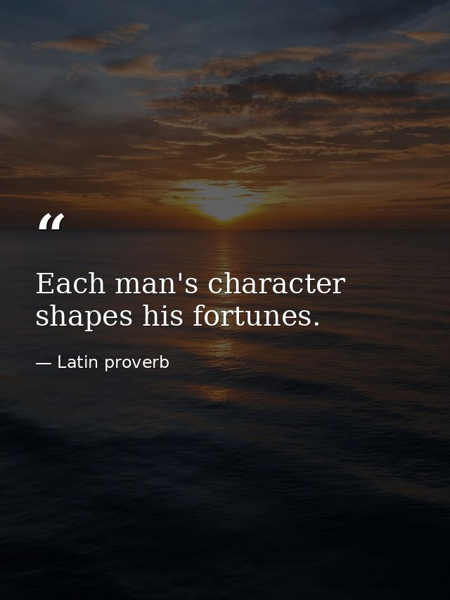 Each man's character shapes his fortunes. — Latin proverb