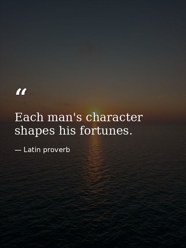 Each man's character shapes his fortunes. — Latin proverb
