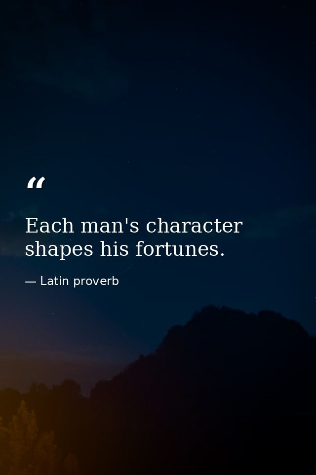 Each man's character shapes his fortunes. — Latin proverb