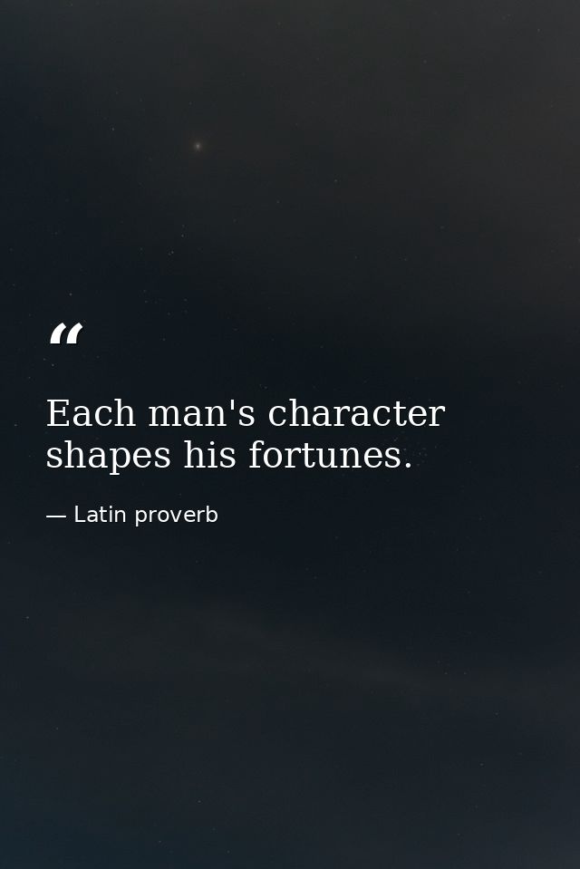 Each man's character shapes his fortunes. — Latin proverb