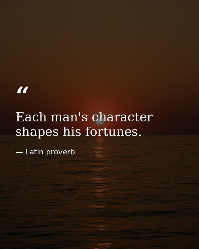Each man's character shapes his fortunes. — Latin proverb
