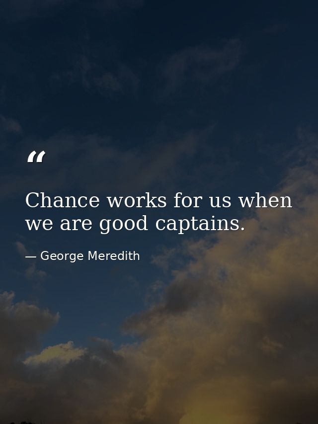 Chance works for us when we are good captains. — George Meredith