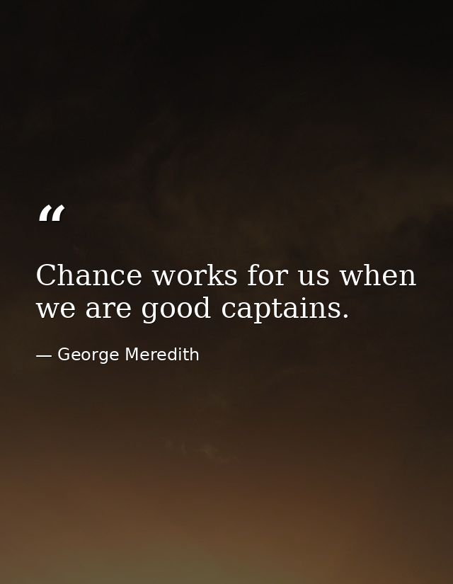 Chance works for us when we are good captains. — George Meredith