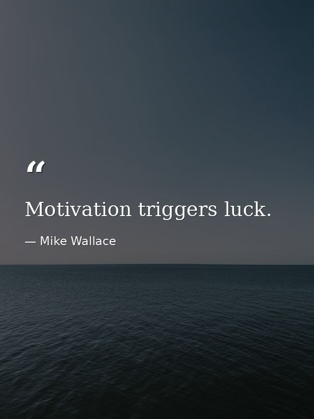 Motivation triggers luck. — Mike Wallace