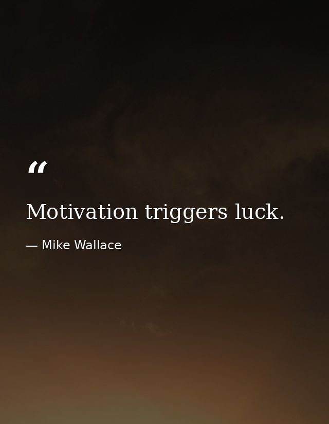 Motivation triggers luck. — Mike Wallace