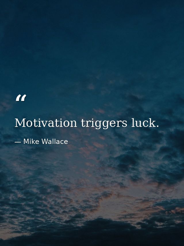 Motivation triggers luck. — Mike Wallace