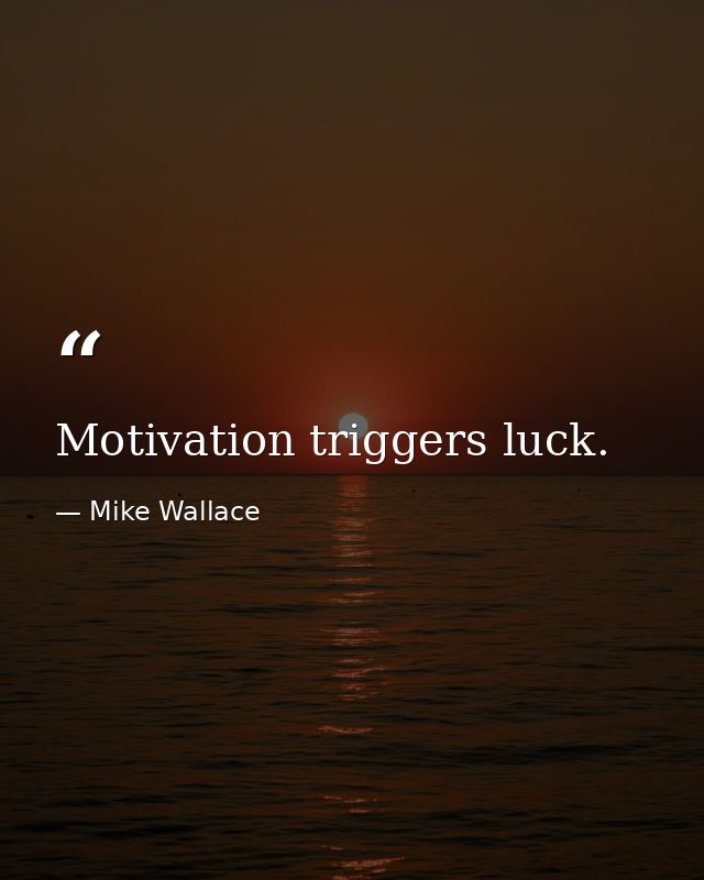 Motivation triggers luck. — Mike Wallace