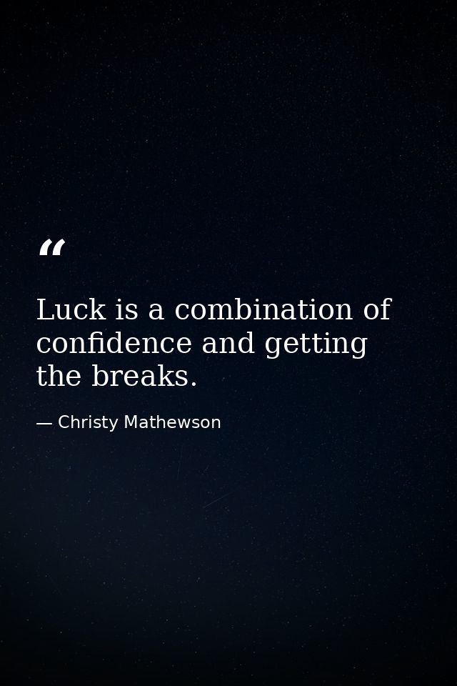 Luck is a combination of confidence and getting the breaks. — Christy Mathewson