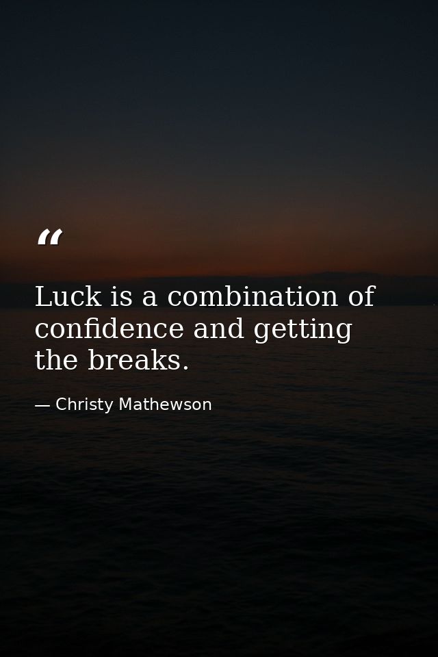Luck is a combination of confidence and getting the breaks. — Christy Mathewson