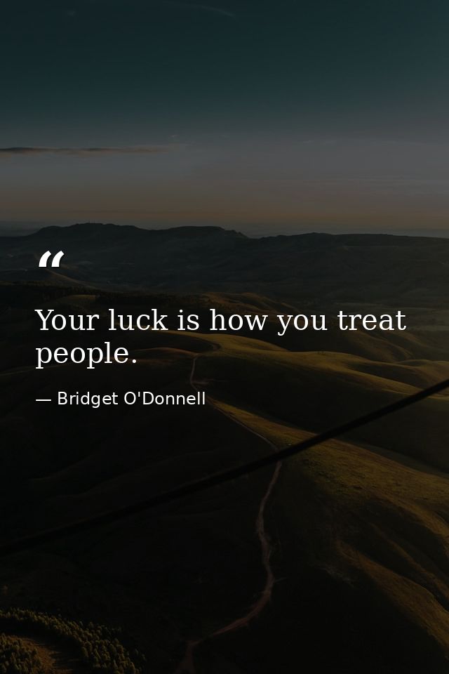 Your luck is how you treat people. — Bridget O'Donnell