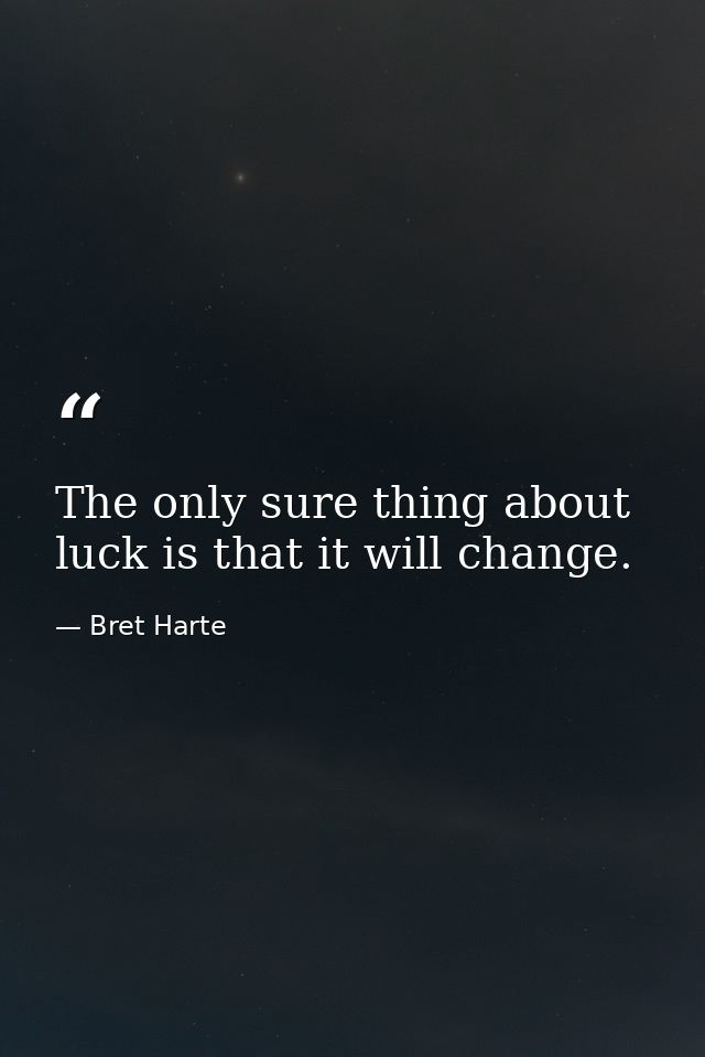 The only sure thing about luck is that it will change. — Bret Harte