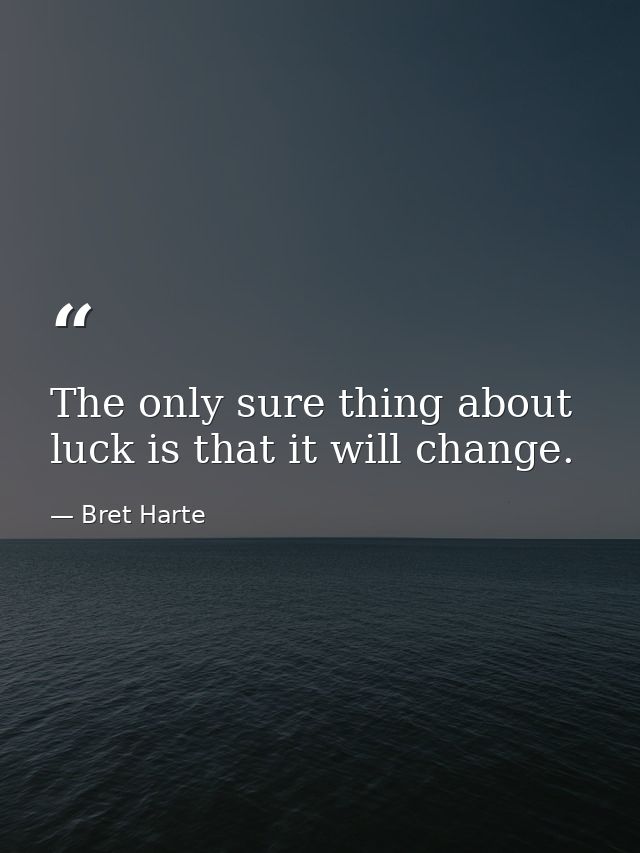 The only sure thing about luck is that it will change. — Bret Harte