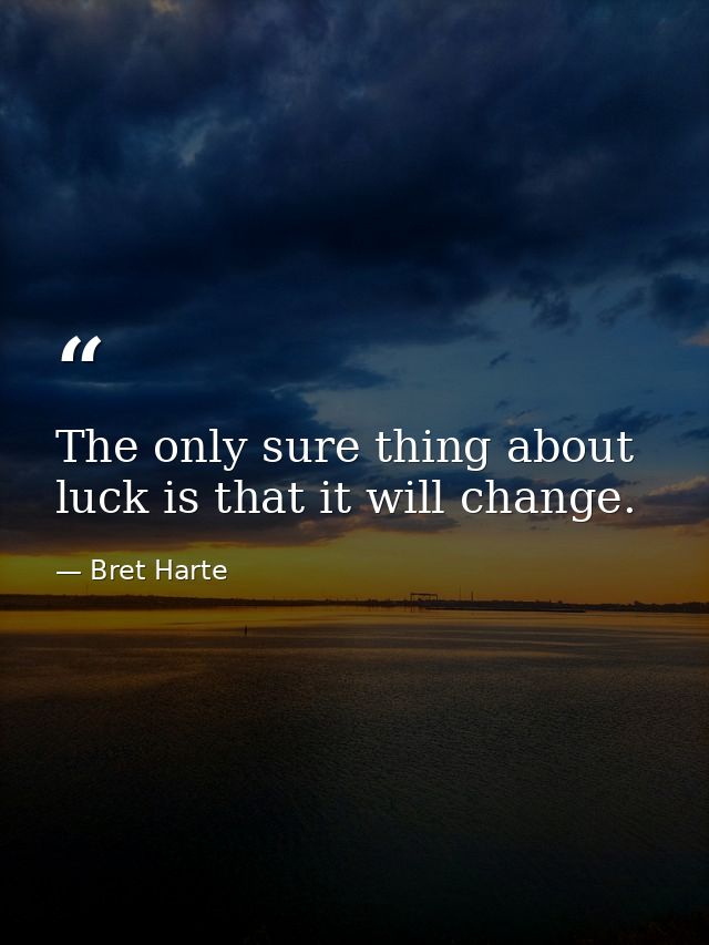 The only sure thing about luck is that it will change. — Bret Harte