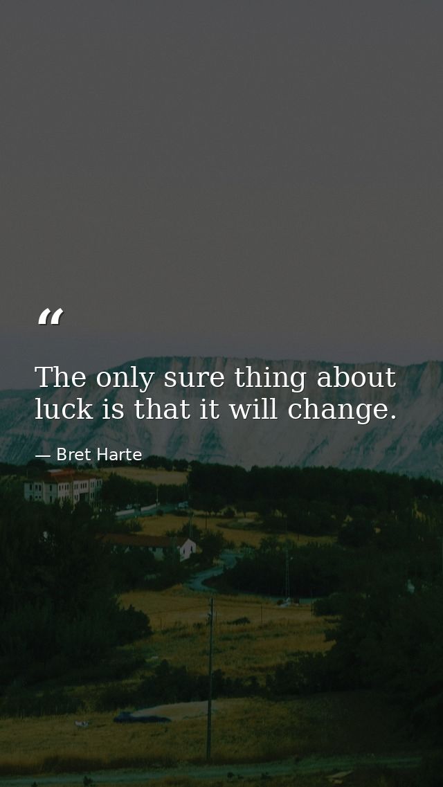 The only sure thing about luck is that it will change. — Bret Harte