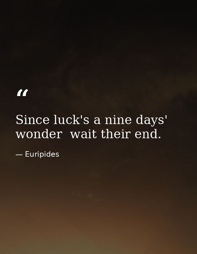 Since luck's a nine days' wonder  wait their end. — Euripides