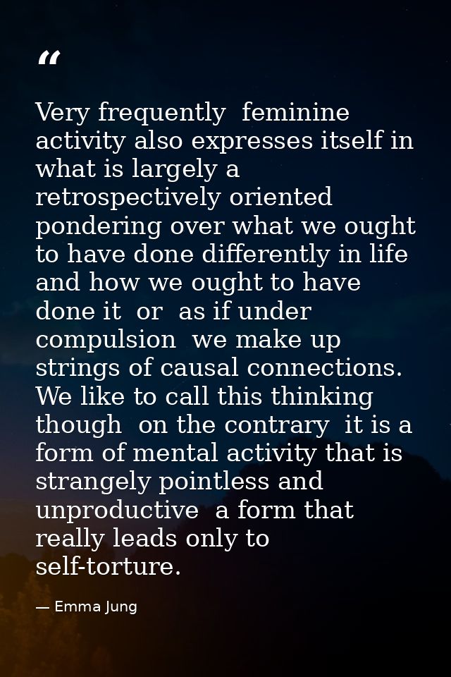 Very frequently  feminine activity also expresses itself in what is largely a retrospectively oriented pondering over wh — Emma Jung